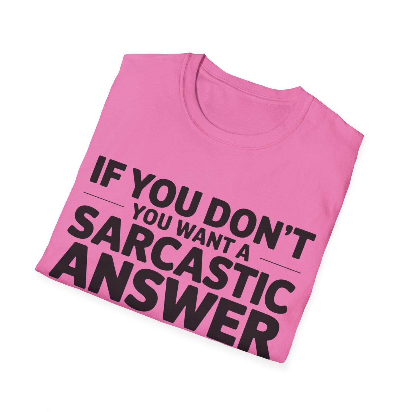 "If you don't want a sarcastic " T-Shirt