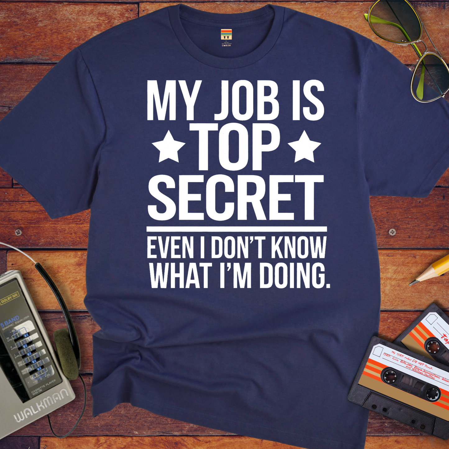 "MY JOB IS TOP SECRET EVEN I DON'T KNOW WHAT I'M DOING" T-Shirt