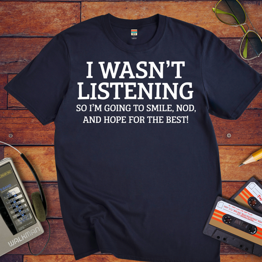 'I WASN'T LISTENING, SO I'M GOING TO SMILE' Funny T-Shirt