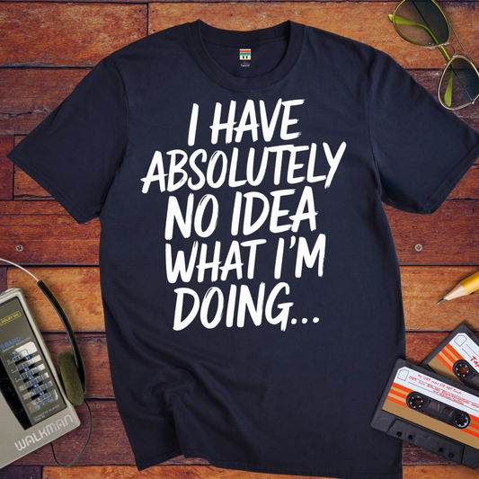 'I have absolutely no idea what I'm doing here' Funny T-Shirt