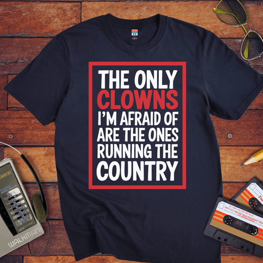 "The only clowns, I'm afraid of are the ones running the country" T-Shirt