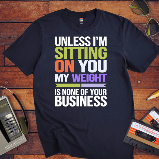"Unless I'm sitting on you, my weight is none of your business" T-Shirt