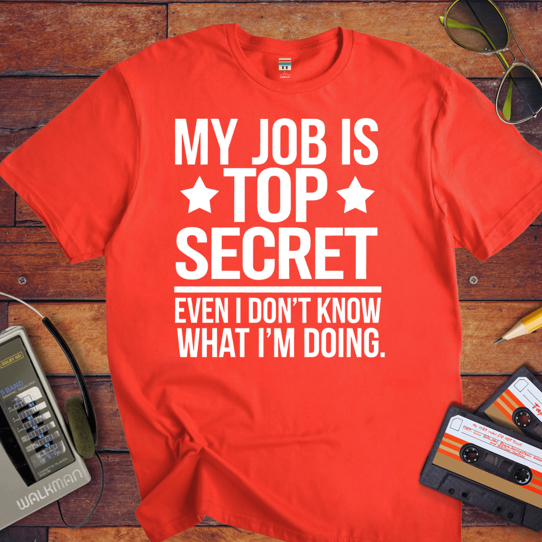 "MY JOB IS TOP SECRET EVEN I DON'T KNOW WHAT I'M DOING" T-Shirt