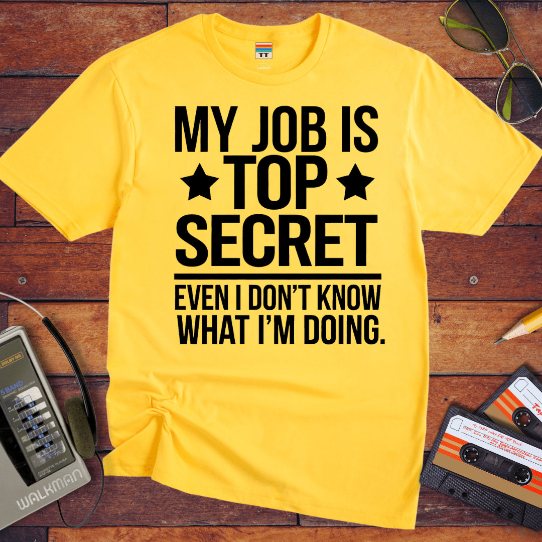 "MY JOB IS TOP SECRET EVEN I DON'T KNOW WHAT I'M DOING" T-Shirt