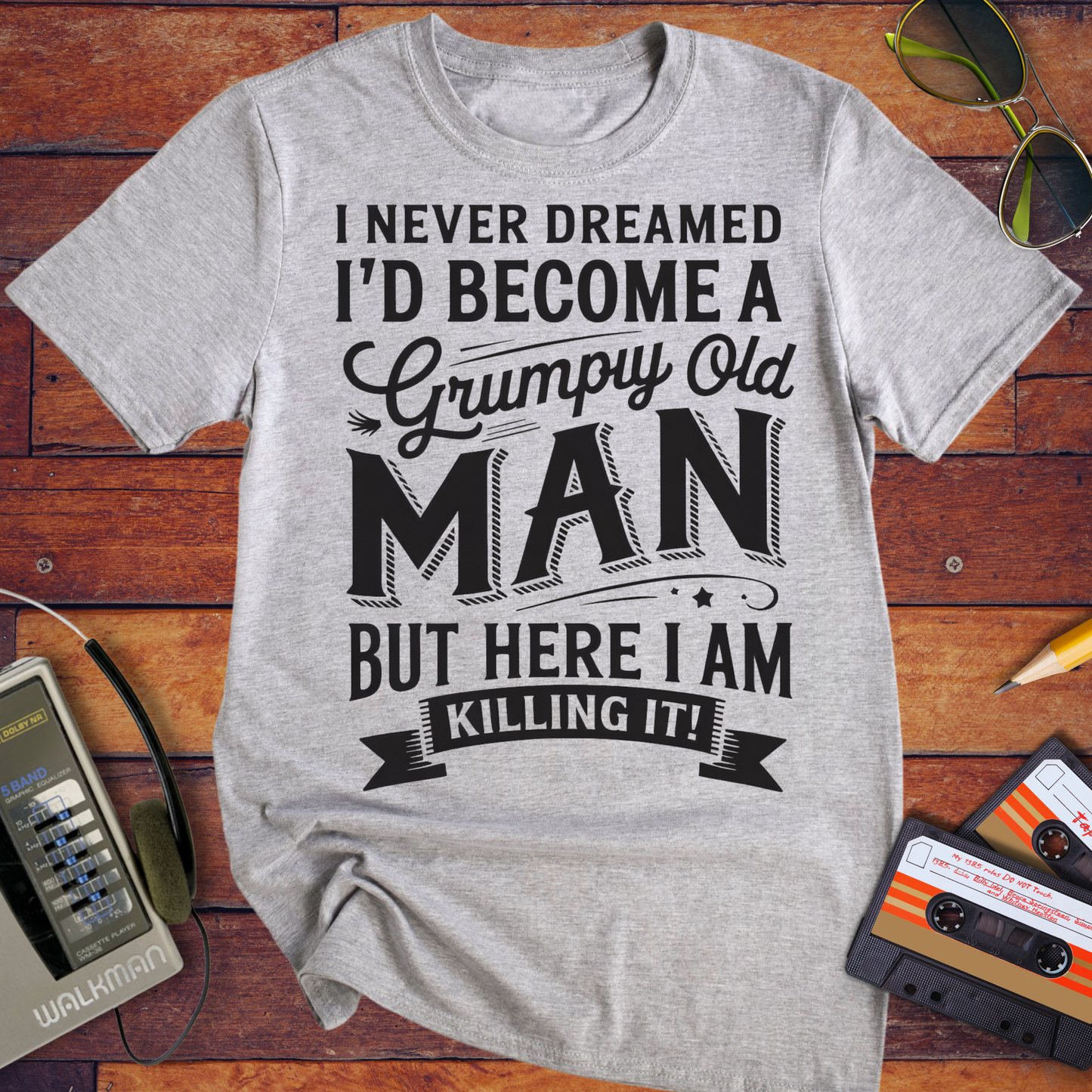 'I NEVER DREAMED I'D BECOME A GRUMPY OLD MAN BUT HERE I AM KILLING IT' T-Shirt