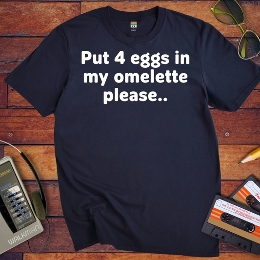 'Put 4 eggs in my omelette please.. ' T-Shirt