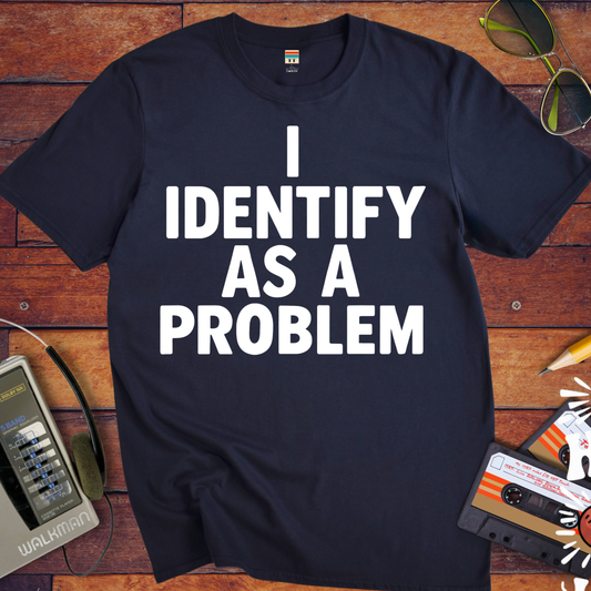 'I IDENTIFY AS A PROBLEM.' Funny T-Shirt