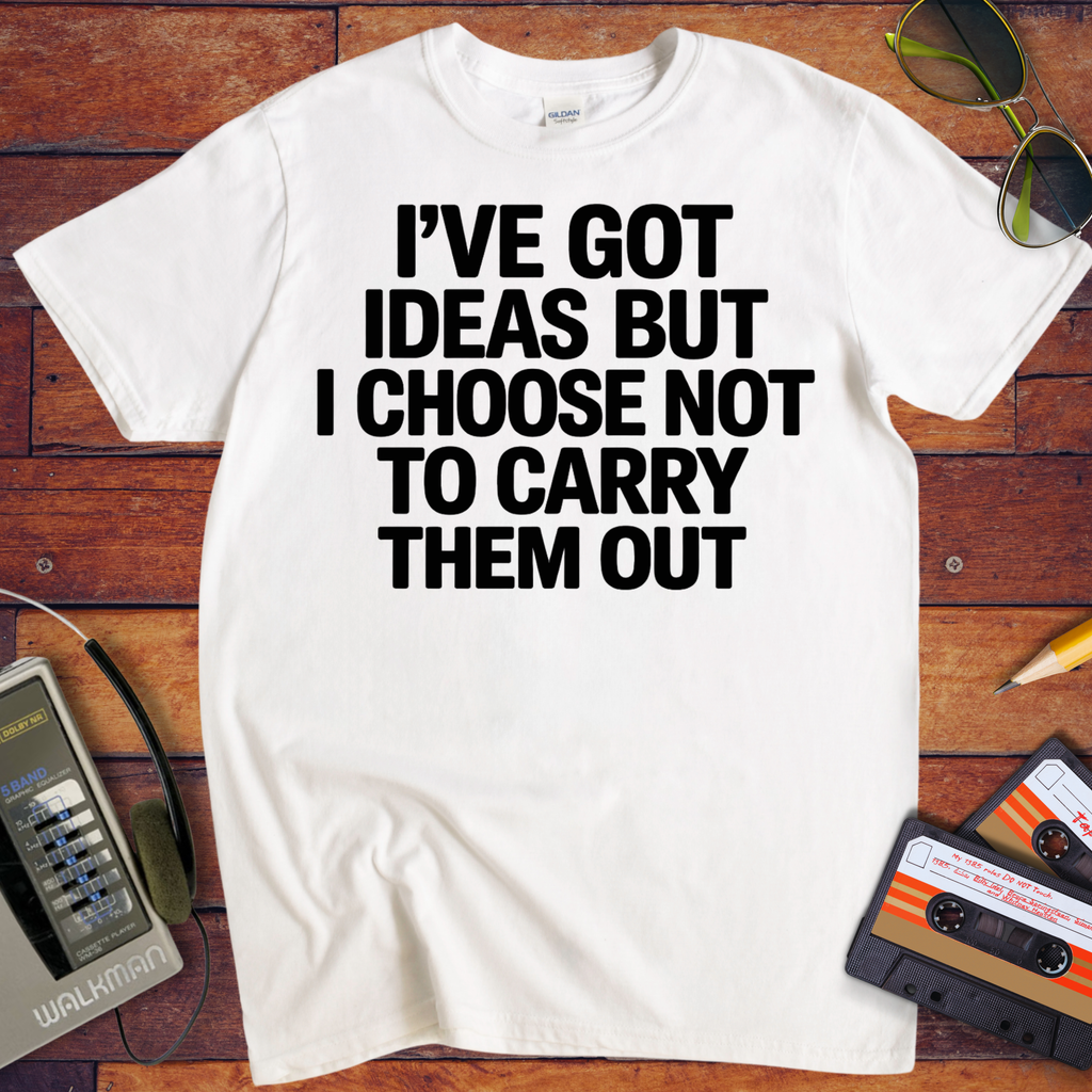 ' I've got ideas, but I choose not to carry them out. ' Funny T-Shirt