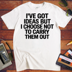 ' I've got ideas, but I choose not to carry them out. ' Funny T-Shirt