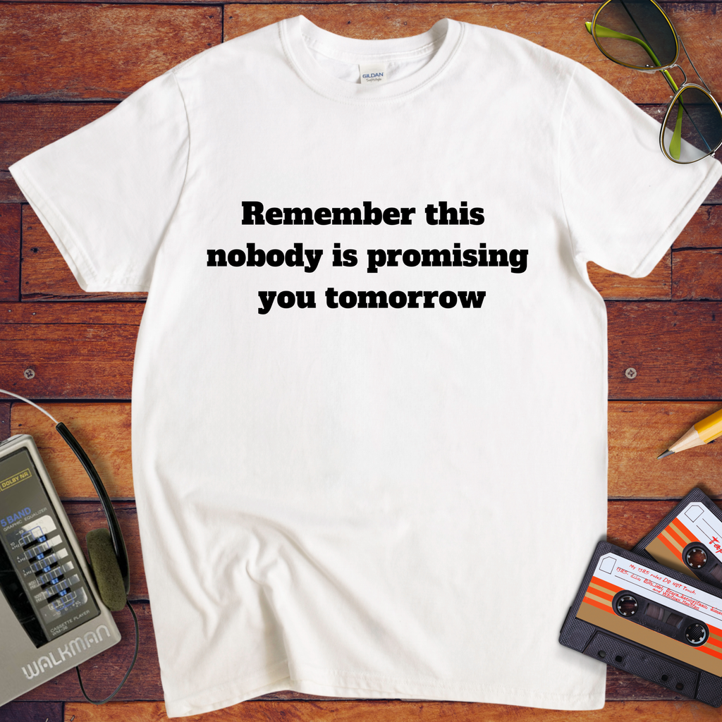 'Remember this, nobody us promising you tomorrow' Funny T-Shirt