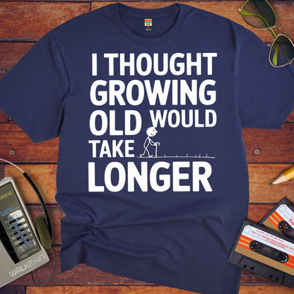 "I THOUGHT GROWING OLD WOULD TAKE LONGER" T-Shirt