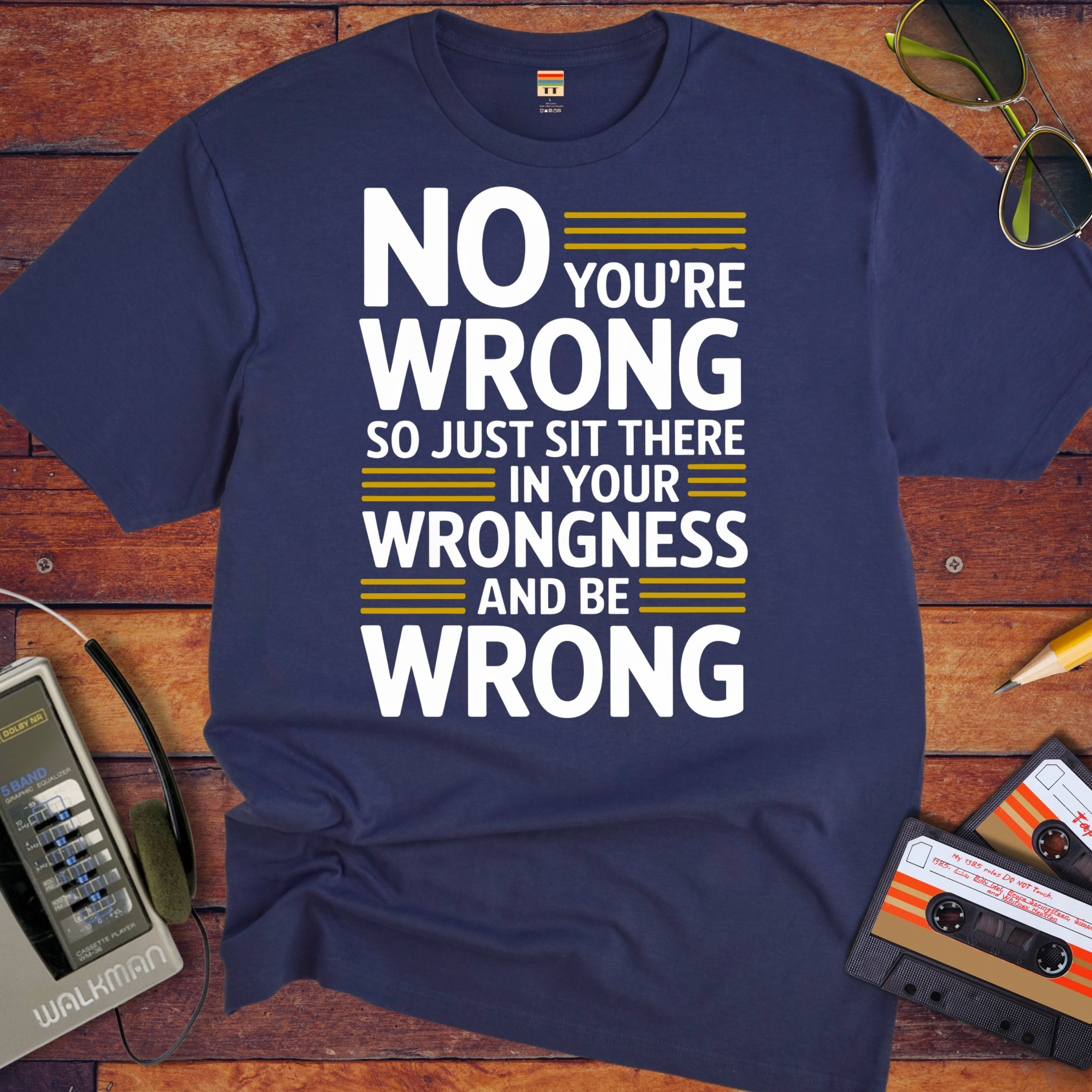 No, you're wrong. Sit there in your wrongness and be wrong" T-Shirt