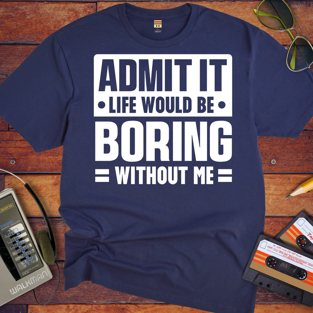 "Admit it life be boring without me" Funny T-Shirt