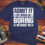 "Admit it life be boring without me" Funny T-Shirt