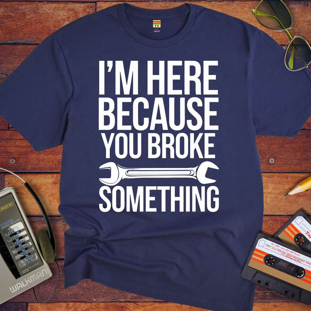 "I'm here because you broke something "  Funny T-Shirt