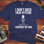 "I don't need your attitude. I've got my own." Funny T-Shirt