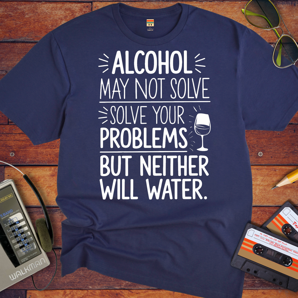 "Alcohol may NOT solve your problems BUT neither will water" T-Shirt