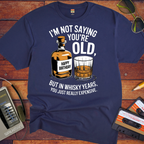 "I'm not saying you're old, but in whisky years you just got really expensive" T-Shirt