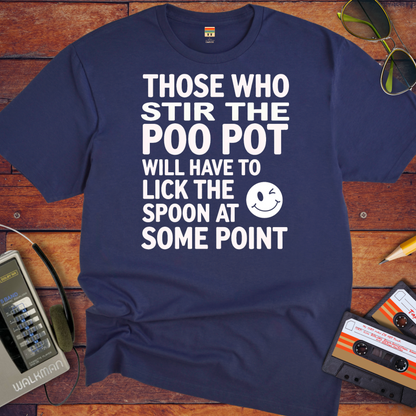 "THOSE WHO STIR THE POO POT WILL HAVE TO LICK THE SPOON AT SOME POINT. " T-Shirt