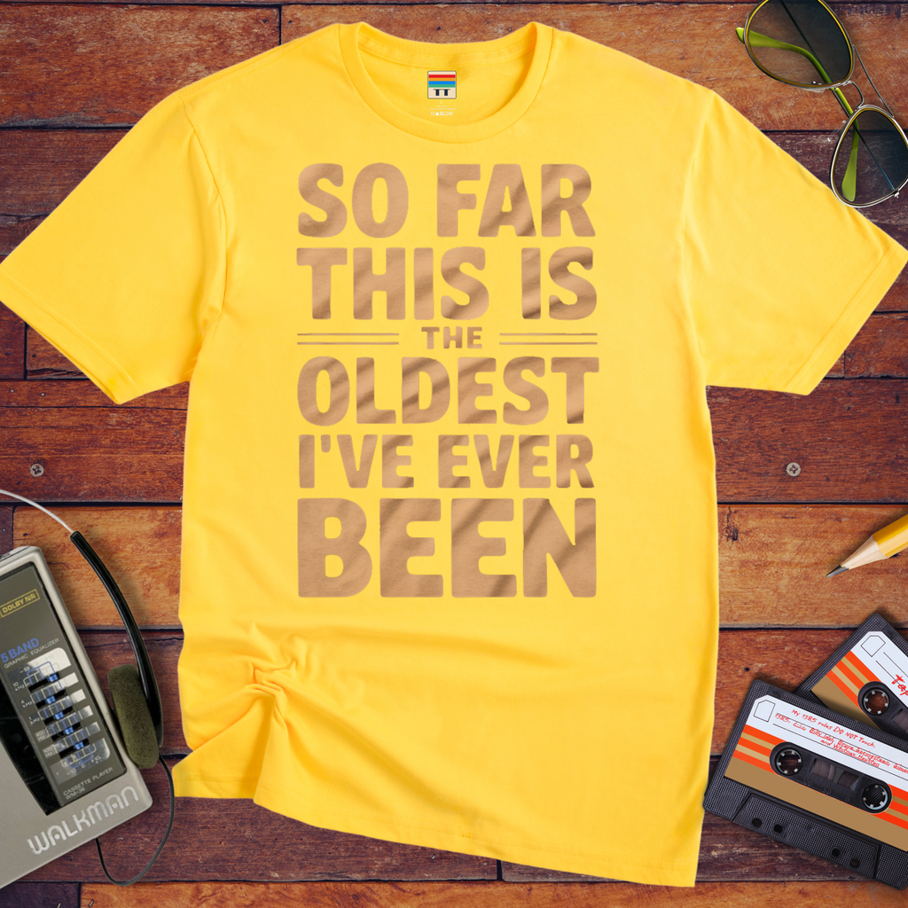 "SO FAR THIS IS THE OLDEST I'VE EVER BEEN" Funny T-Shirt