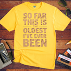 "SO FAR THIS IS THE OLDEST I'VE EVER BEEN" Funny T-Shirt