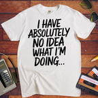 'I have absolutely no idea what I'm doing here' Funny T-Shirt