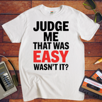 'JUDGE ME THAT WAS EASY, WASN'T IT?' T-Shirt