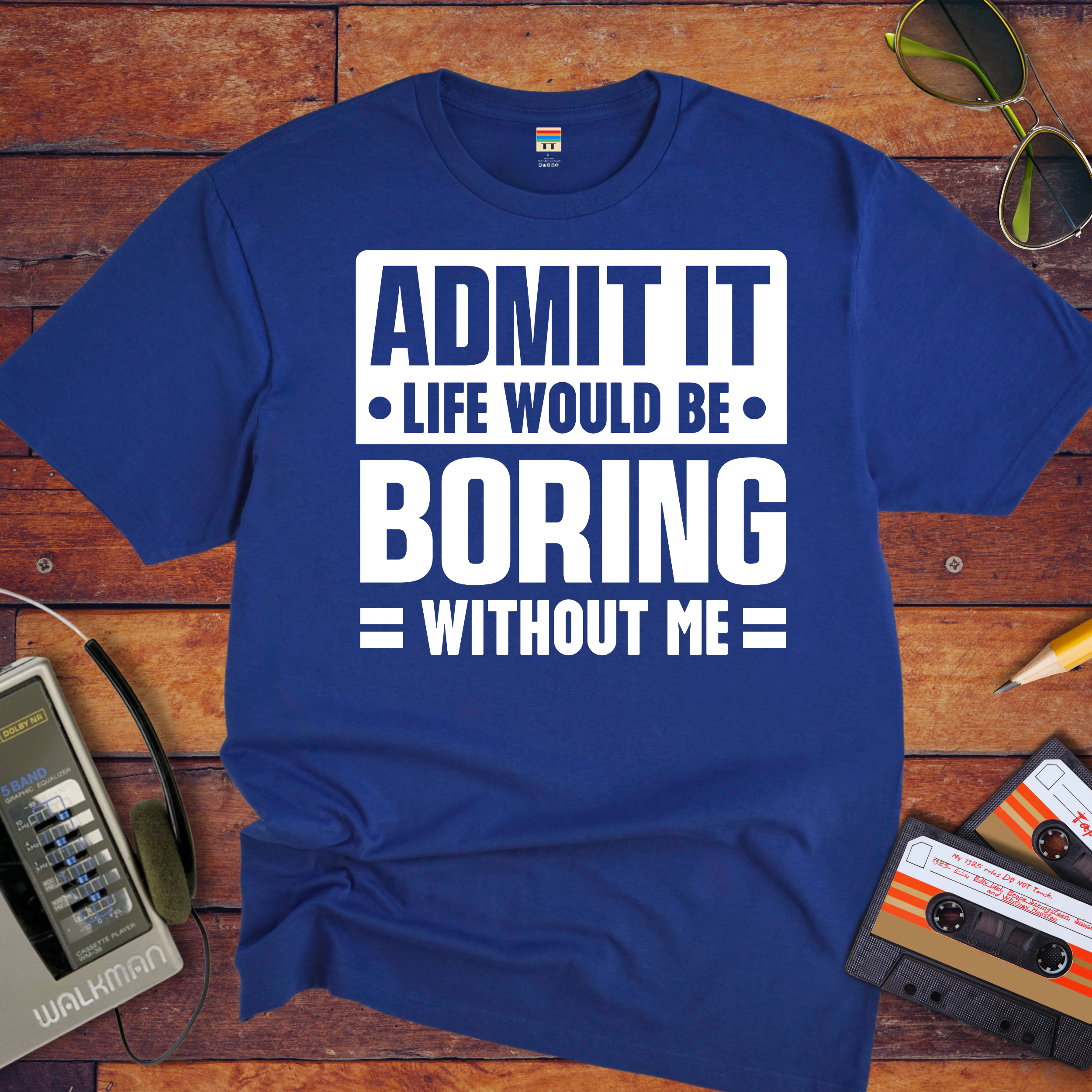 "Admit it life be boring without me" Funny T-Shirt