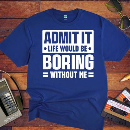 "Admit it life be boring without me" T-Shirt