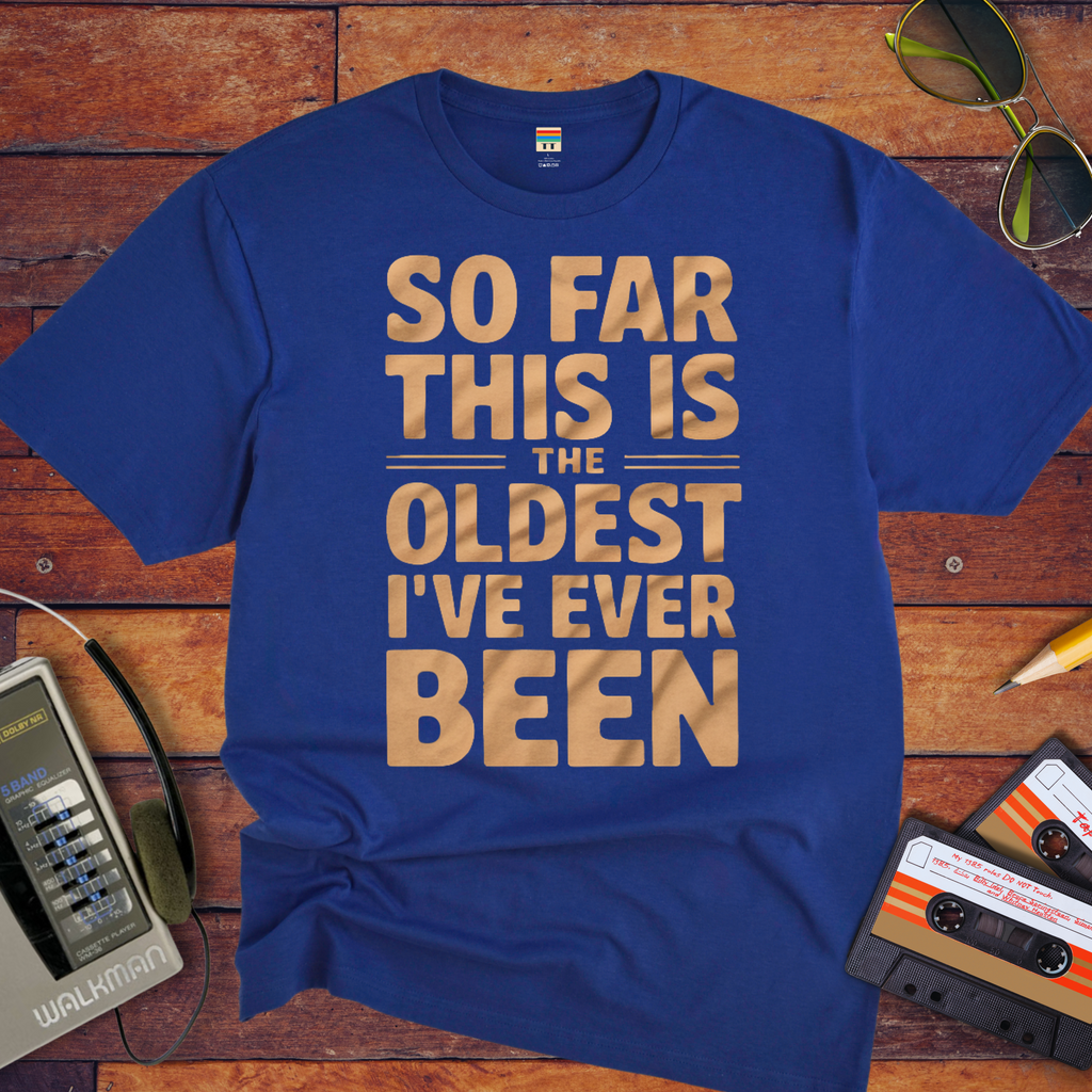 "SO FAR THIS IS THE OLDEST I'VE EVER BEEN" Funny T-Shirt