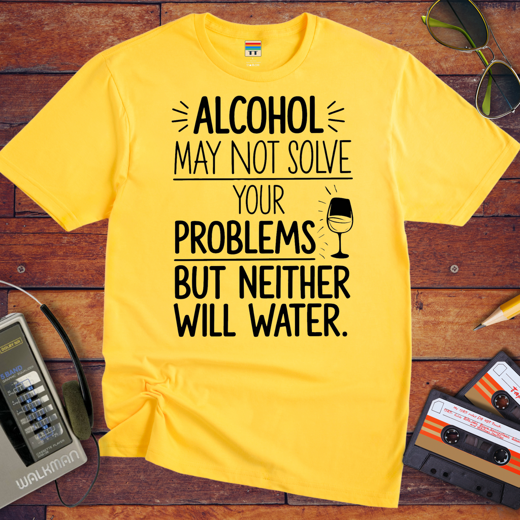 "Alcohol may NOT solve your problems BUT neither will water" T-Shirt
