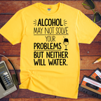 "Alcohol may NOT solve your problems BUT neither will water" T-Shirt