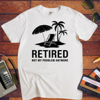 'Retired, not my problem anymore' T-Shirt