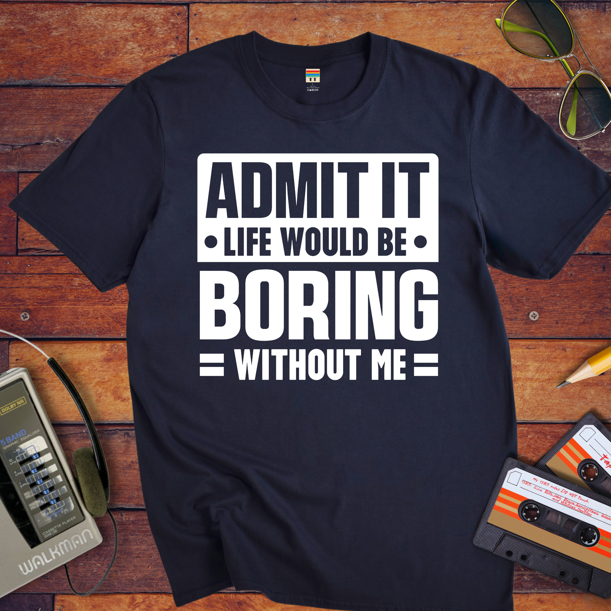 "Admit it life be boring without me" Funny T-Shirt