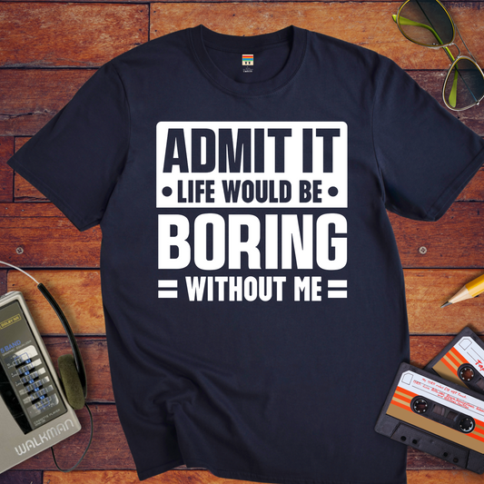 "Admit it life be boring without me" T-Shirt