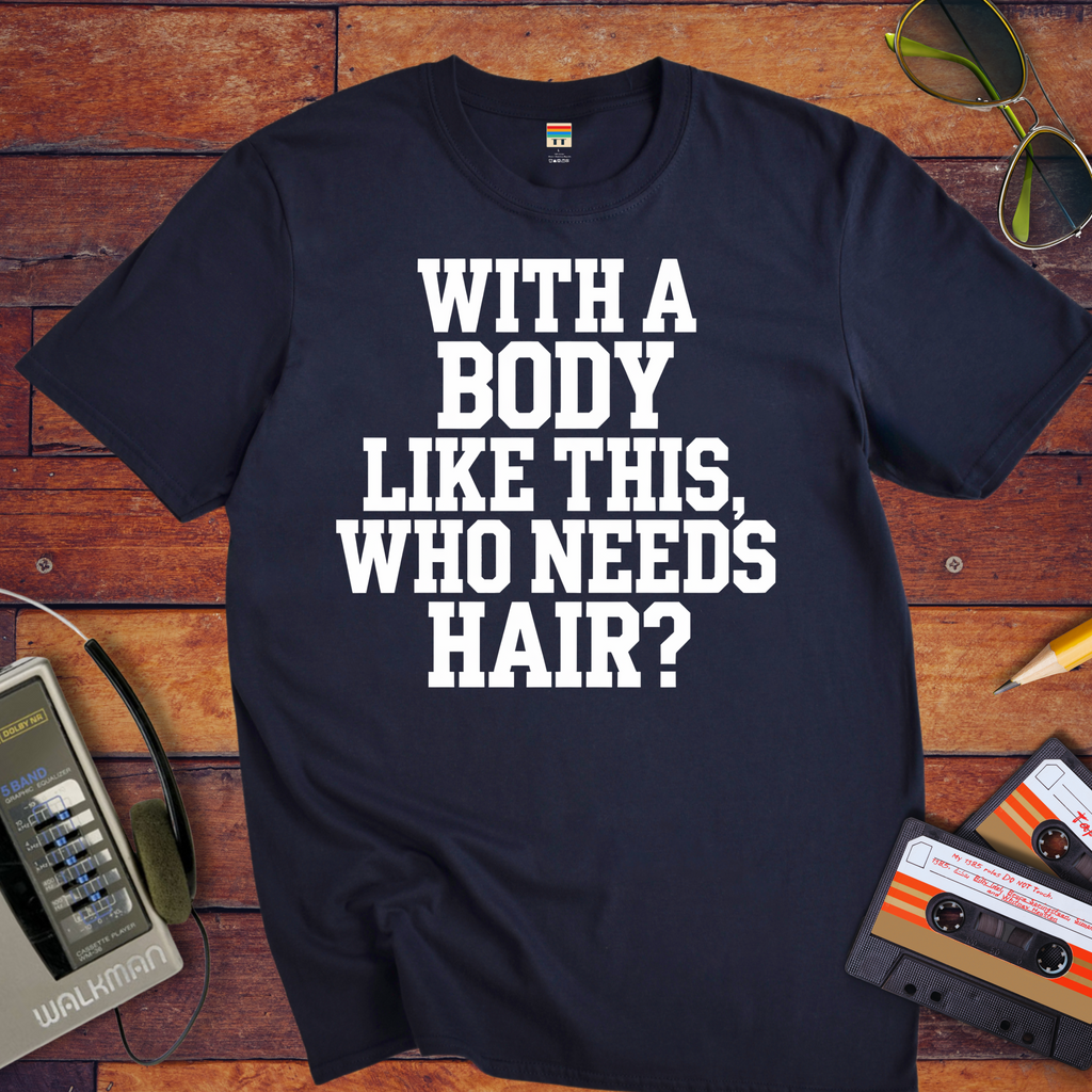 "Body like this who needs hair" Funny T-Shirt