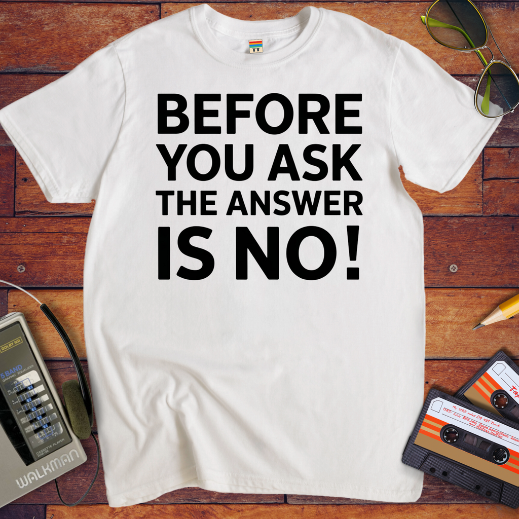 'BEFORE YOU ASK THE ANSWER IS NO' T-Shirt