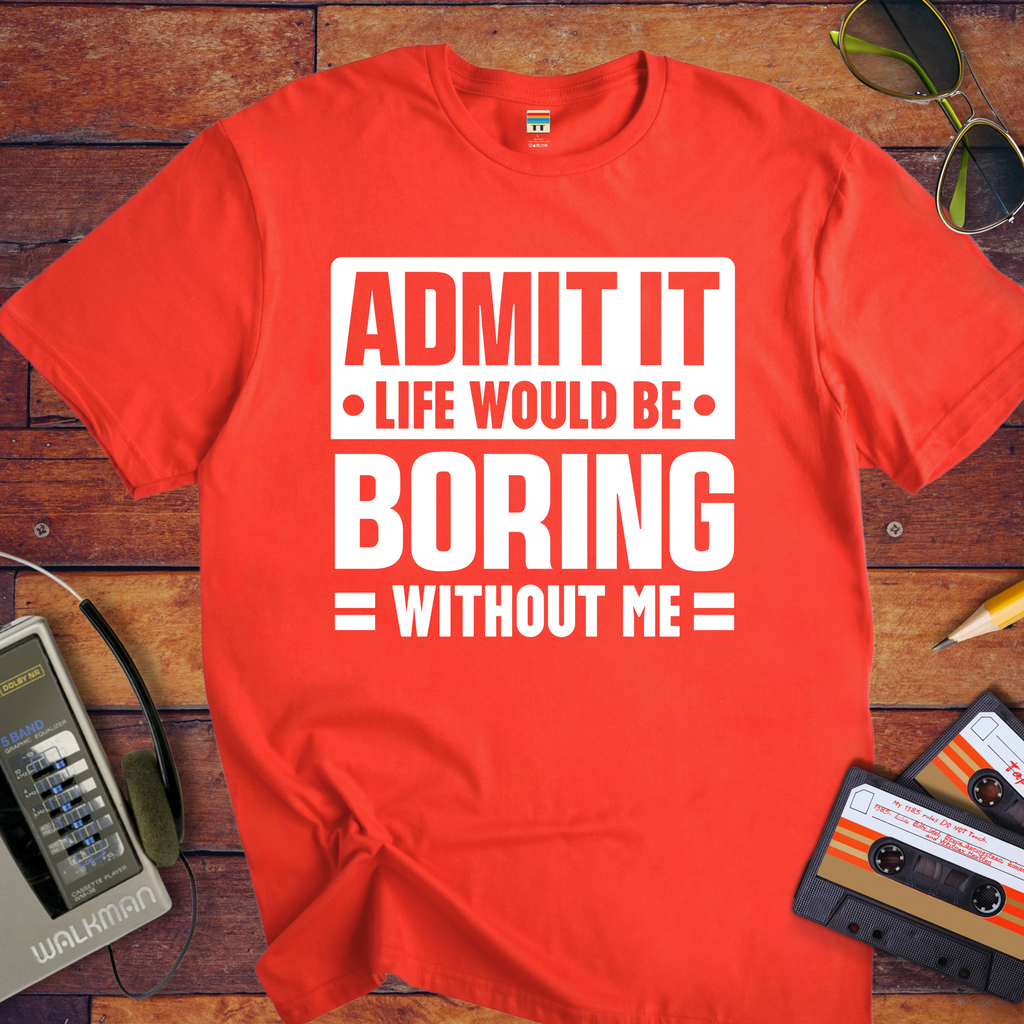 "Admit it life be boring without me" Funny T-Shirt