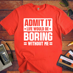 "Admit it life be boring without me" Funny T-Shirt