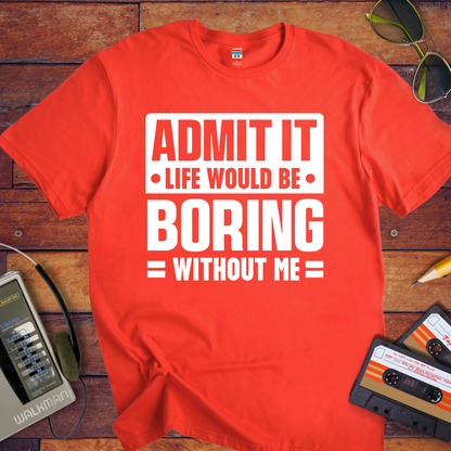 "Admit it life be boring without me" T-Shirt