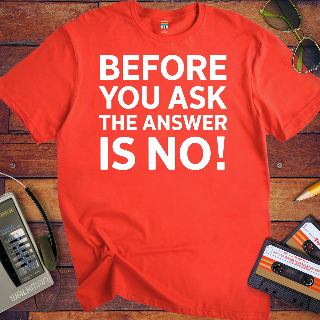 'BEFORE YOU ASK THE ANSWER IS NO' T-Shirt