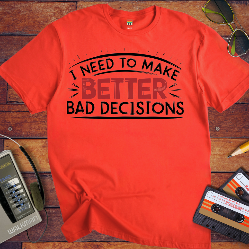 'I NEED TO MAKE BETTER BAD DECISIONS' T-Shirt