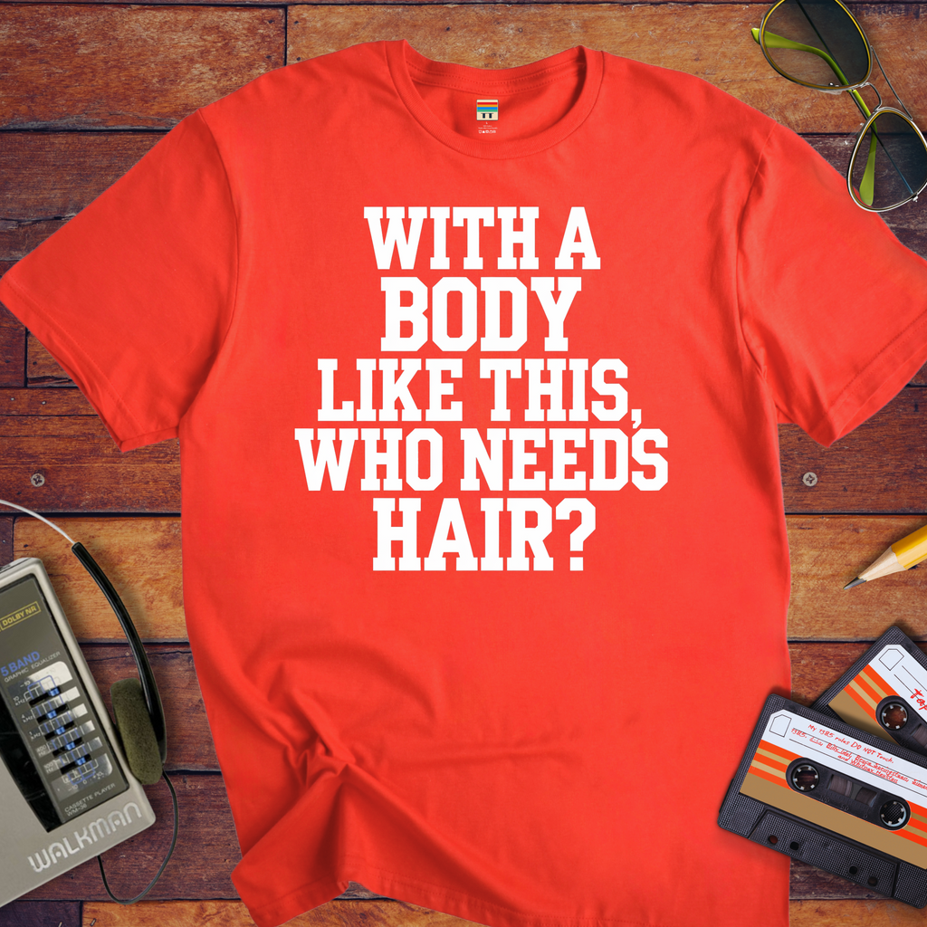 "Body like this who needs hair" Funny T-Shirt