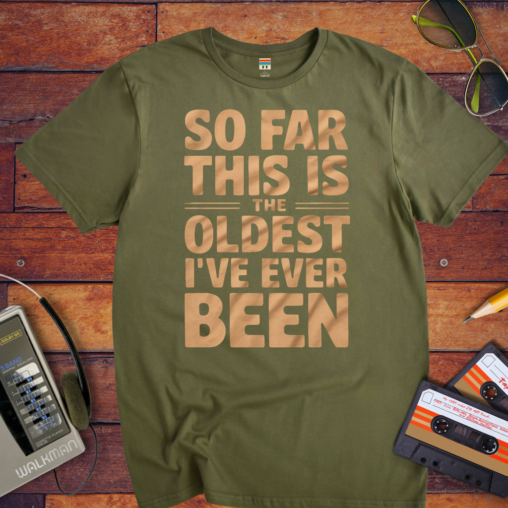 "SO FAR THIS IS THE OLDEST I'VE EVER BEEN" Funny T-Shirt
