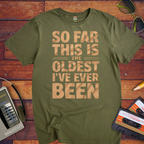 "SO FAR THIS IS THE OLDEST I'VE EVER BEEN" Funny T-Shirt