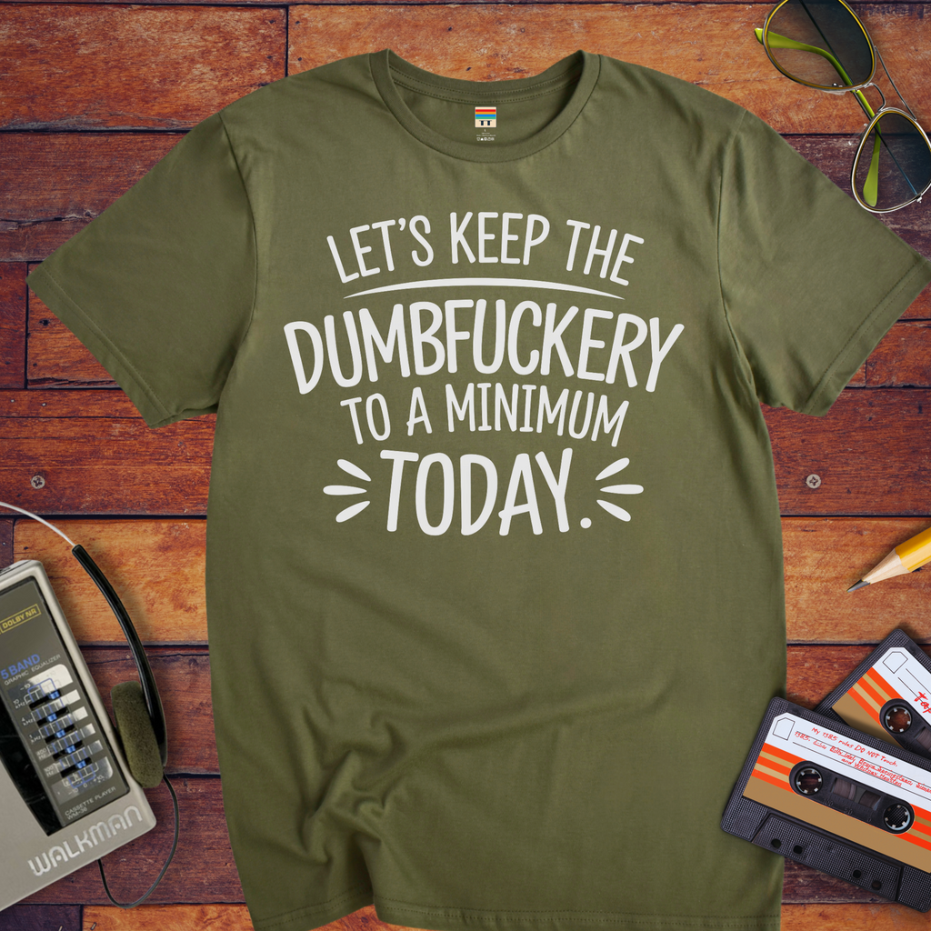 "Let's Keep the Dumbfuckery to a Minimum Today" T-Shirt
