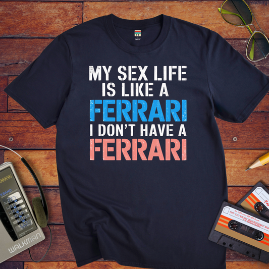 "MY SEX LIFE IS LIKE A FERRARI I DON'T HAVE A FERRARI"" T-Shirt