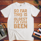 "SO FAR THIS IS THE OLDEST I'VE EVER BEEN" Funny T-Shirt