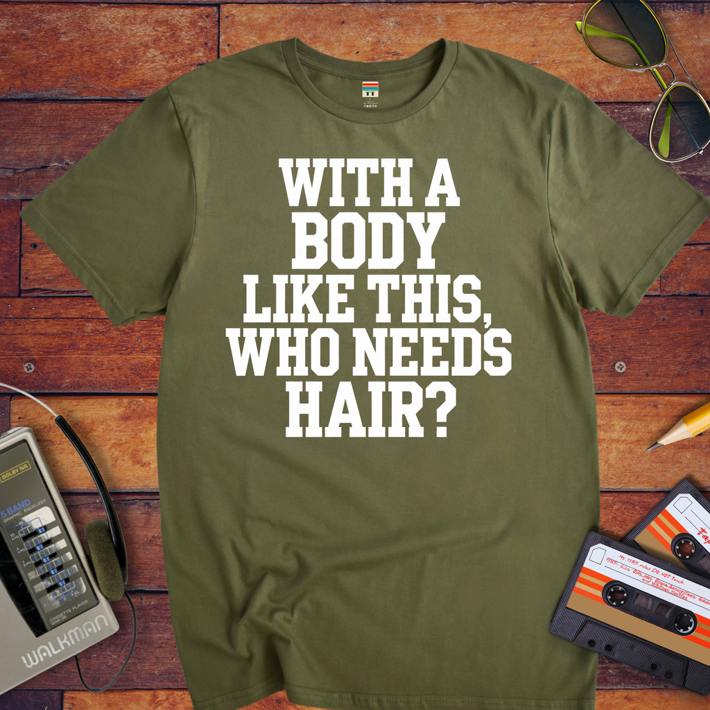 "Body like this who needs hair" Funny T-Shirt