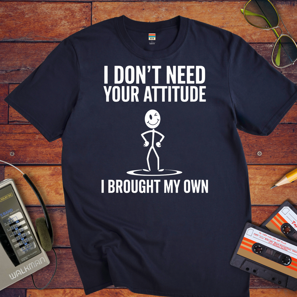 "I don't need your attitude. I've got my own." Funny T-Shirt